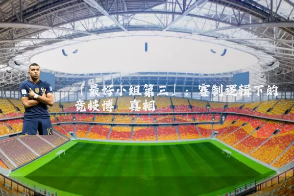 「最好小组第三」：赛制逻辑下的竞技博弈真相