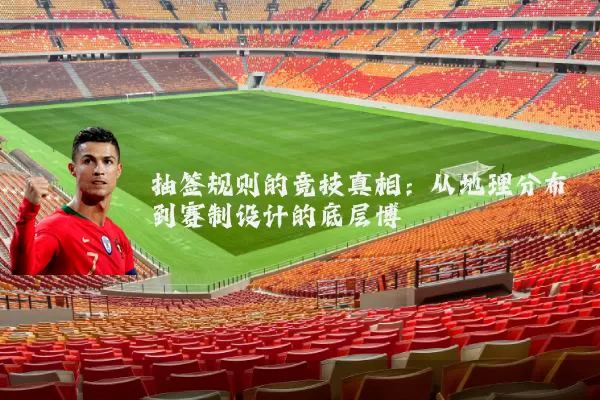 抽签规则的竞技真相:从地理分布到赛制设计的底层博弈