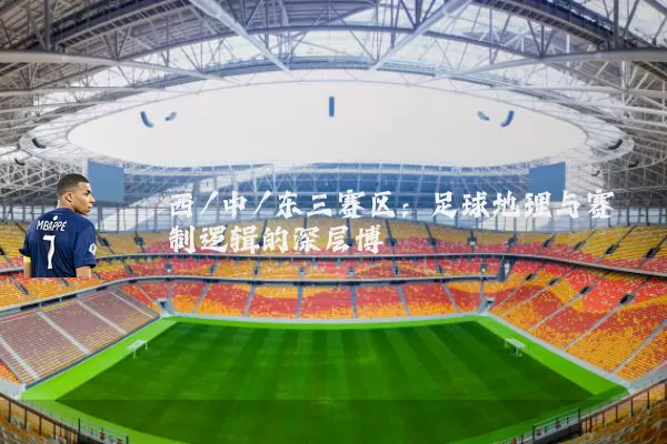西/中/东三赛区:足球地理与赛制逻辑的深层博弈