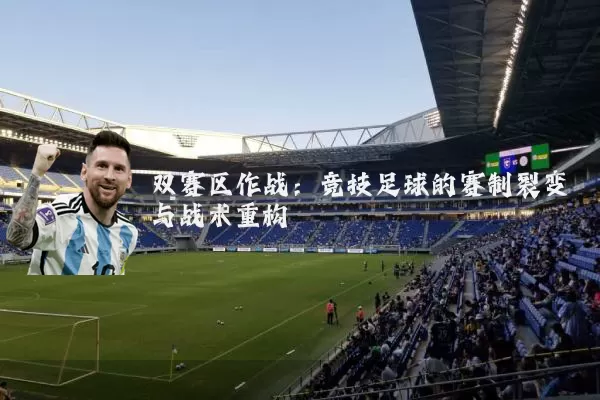 双赛区作战：竞技足球的赛制裂变与战术重构