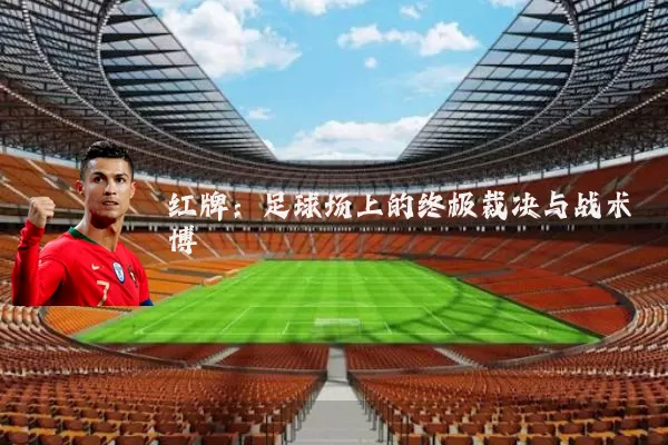 红牌:足球场上的终极裁决与战术博弈