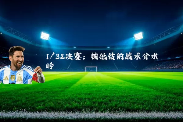 1/32决赛:被低估的战术分水岭