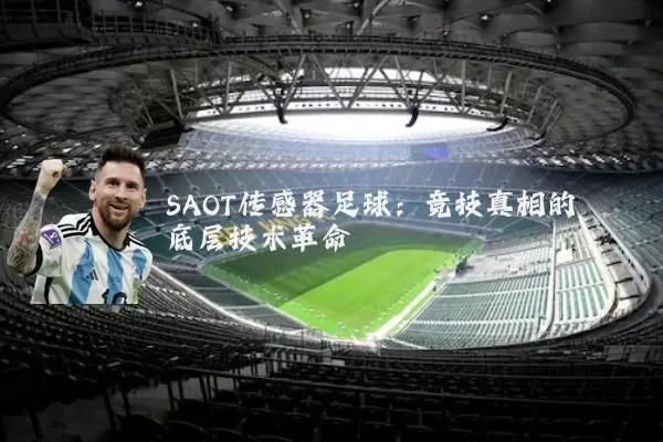 SAOT传感器足球:竞技真相的底层技术革命