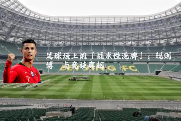 足球场上的「战术性洗牌」：规则博弈与竞技真相