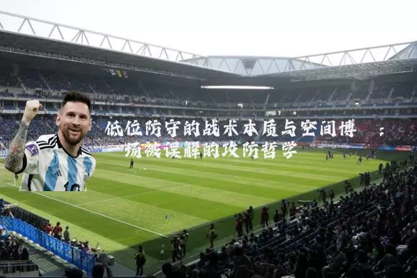 低位防守的战术本质与空间博弈：一场被误解的攻防哲学